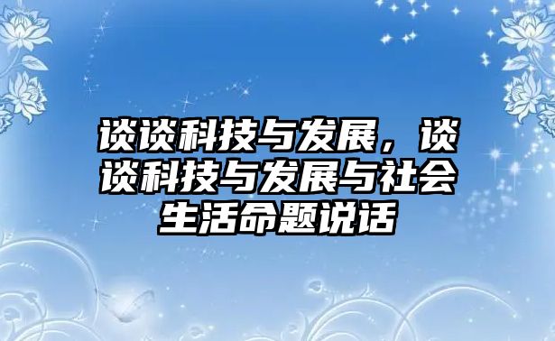 談?wù)効萍寂c發(fā)展，談?wù)効萍寂c發(fā)展與社會(huì)生活命題說(shuō)話