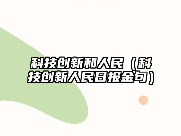 科技創(chuàng)新和人民（科技創(chuàng)新人民日報金句）