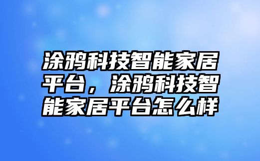 涂鴉科技智能家居平臺，涂鴉科技智能家居平臺怎么樣