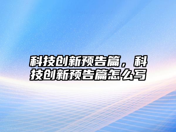 科技創(chuàng)新預(yù)告篇，科技創(chuàng)新預(yù)告篇怎么寫