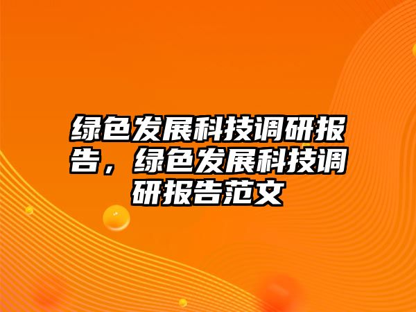 綠色發(fā)展科技調(diào)研報(bào)告，綠色發(fā)展科技調(diào)研報(bào)告范文