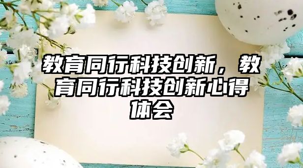 教育同行科技創(chuàng)新，教育同行科技創(chuàng)新心得體會(huì)