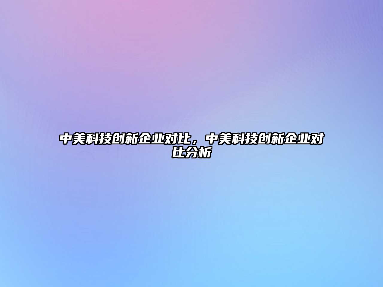 中美科技創(chuàng)新企業(yè)對比，中美科技創(chuàng)新企業(yè)對比分析