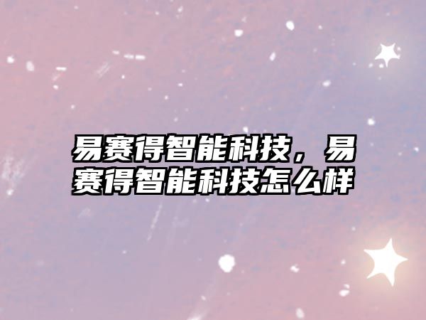 易賽得智能科技，易賽得智能科技怎么樣