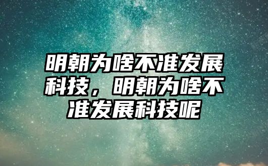 明朝為啥不準(zhǔn)發(fā)展科技，明朝為啥不準(zhǔn)發(fā)展科技呢