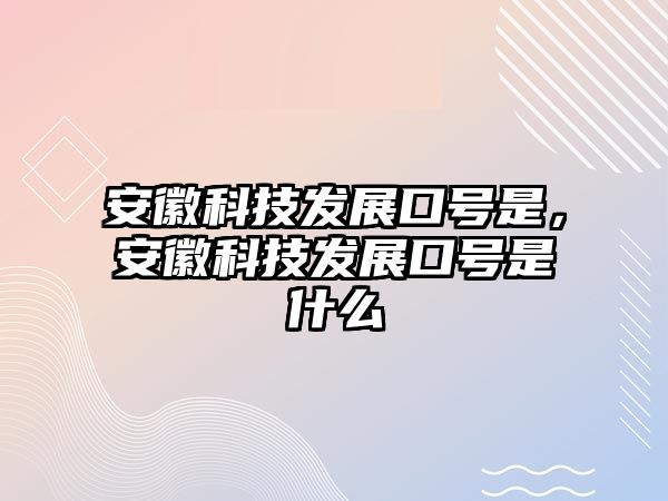 安徽科技發(fā)展口號是，安徽科技發(fā)展口號是什么