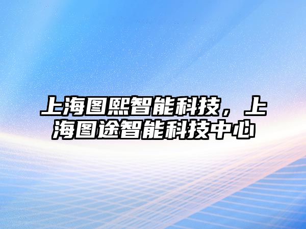 上海圖熙智能科技，上海圖途智能科技中心