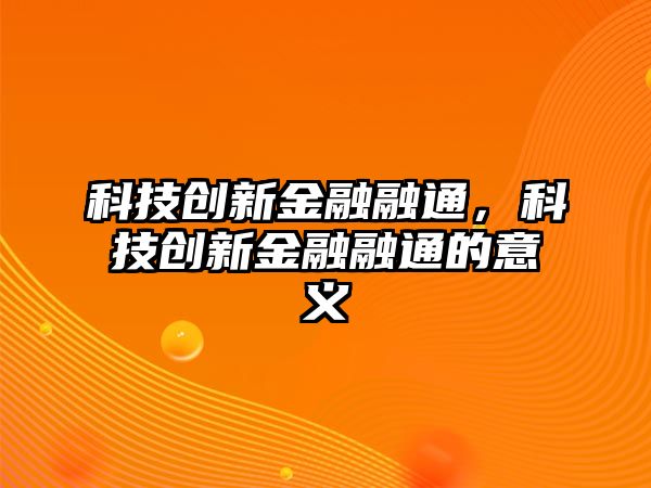 科技創(chuàng)新金融融通，科技創(chuàng)新金融融通的意義