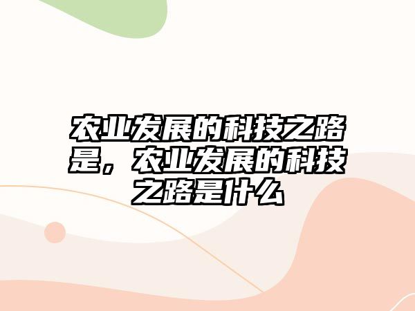 農(nóng)業(yè)發(fā)展的科技之路是，農(nóng)業(yè)發(fā)展的科技之路是什么