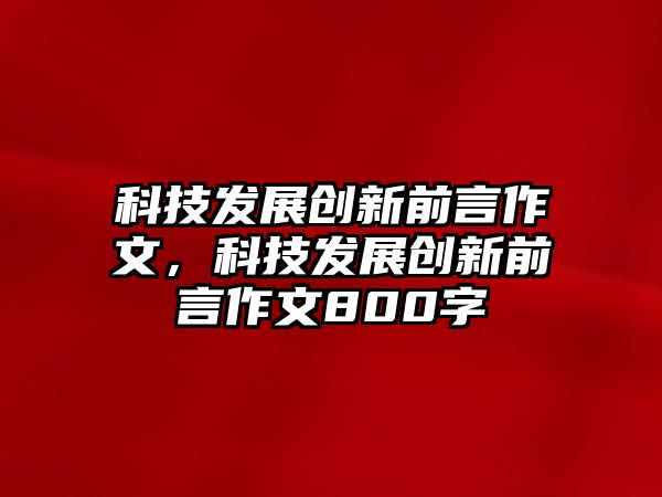 科技發(fā)展創(chuàng)新前言作文，科技發(fā)展創(chuàng)新前言作文800字