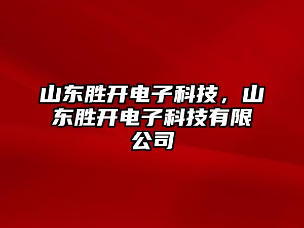 山東勝開電子科技，山東勝開電子科技有限公司