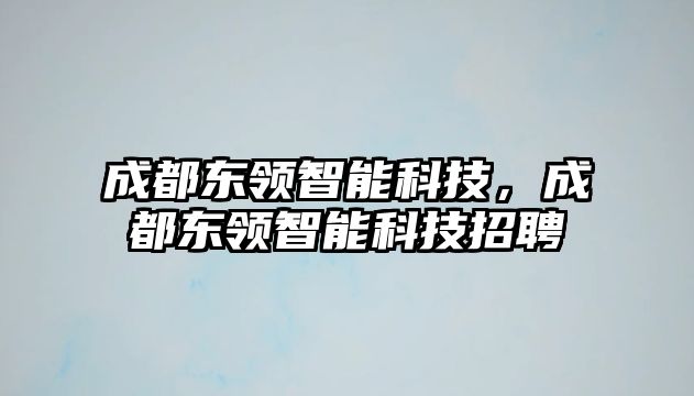 成都東領智能科技，成都東領智能科技招聘