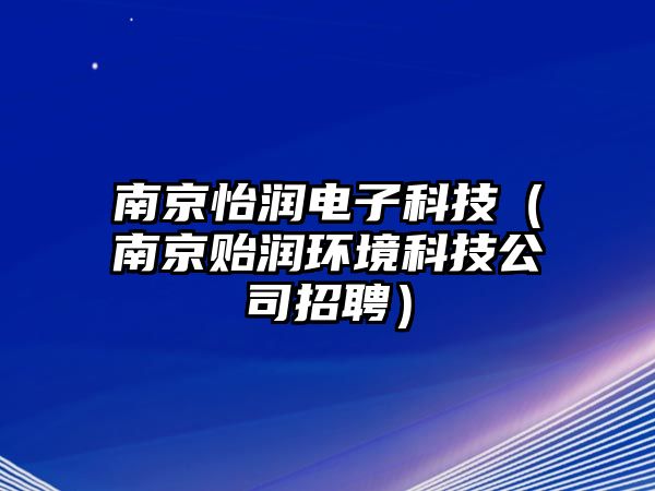 南京怡潤電子科技（南京貽潤環(huán)境科技公司招聘）