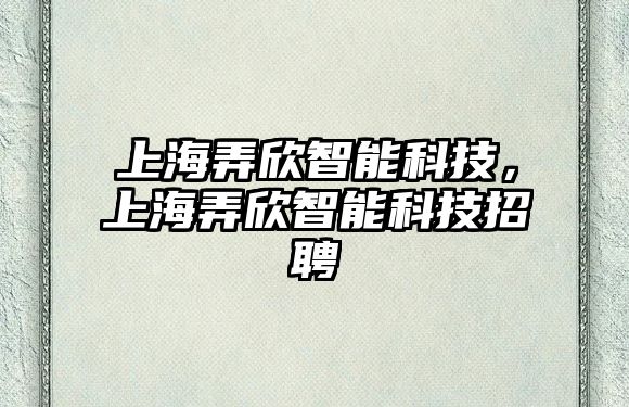 上海弄欣智能科技，上海弄欣智能科技招聘