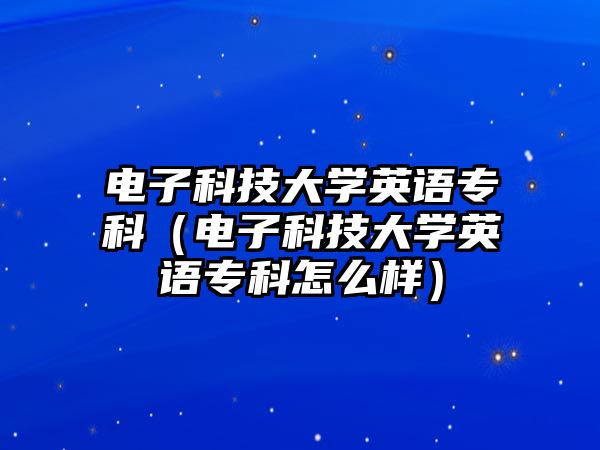 電子科技大學英語?？疲娮涌萍即髮W英語專科怎么樣）