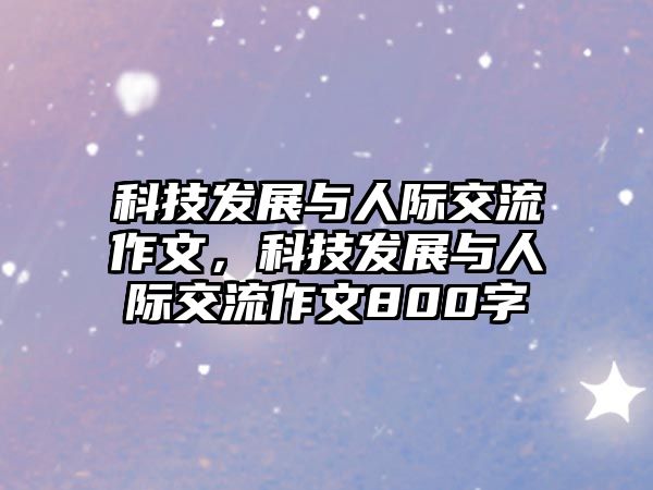 科技發(fā)展與人際交流作文，科技發(fā)展與人際交流作文800字