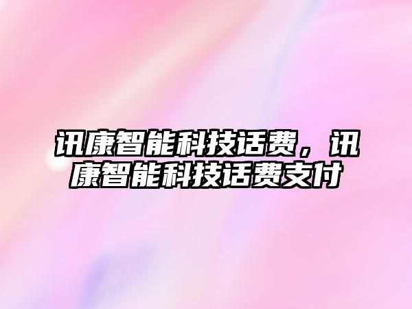 訊康智能科技話費(fèi)，訊康智能科技話費(fèi)支付