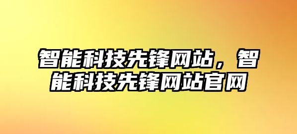 智能科技先鋒網(wǎng)站，智能科技先鋒網(wǎng)站官網(wǎng)