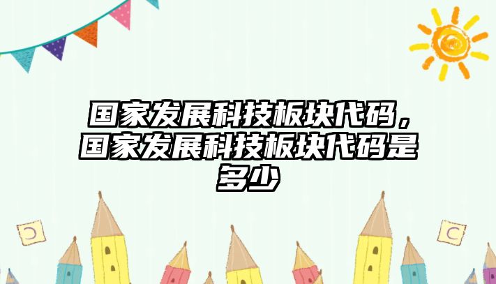 國(guó)家發(fā)展科技板塊代碼，國(guó)家發(fā)展科技板塊代碼是多少