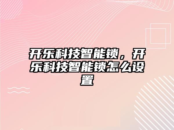 開樂科技智能鎖，開樂科技智能鎖怎么設(shè)置