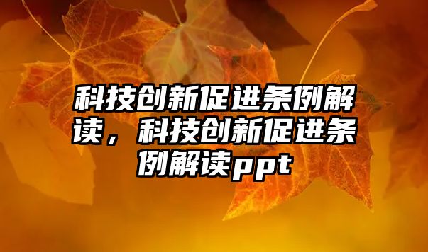 科技創(chuàng)新促進條例解讀，科技創(chuàng)新促進條例解讀ppt