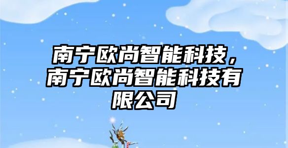 南寧歐尚智能科技，南寧歐尚智能科技有限公司