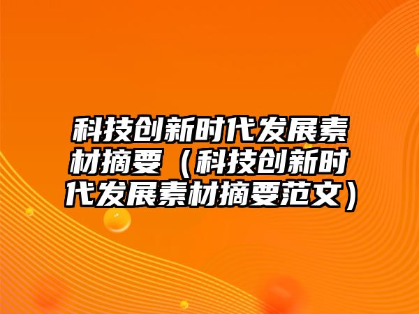 科技創(chuàng)新時(shí)代發(fā)展素材摘要（科技創(chuàng)新時(shí)代發(fā)展素材摘要范文）