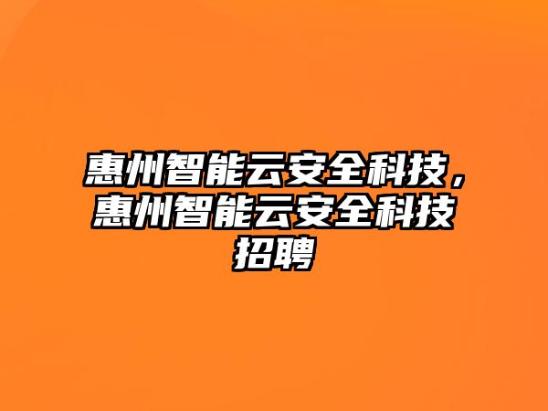 惠州智能云安全科技，惠州智能云安全科技招聘