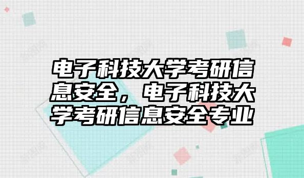 電子科技大學考研信息安全，電子科技大學考研信息安全專業(yè)