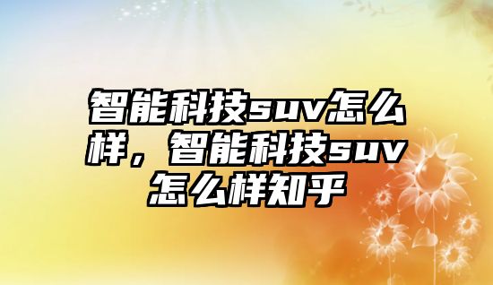 智能科技suv怎么樣，智能科技suv怎么樣知乎