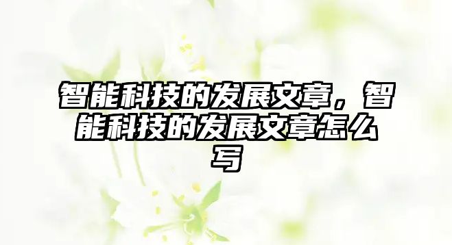 智能科技的發(fā)展文章，智能科技的發(fā)展文章怎么寫(xiě)