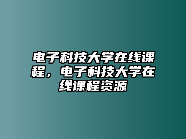 電子科技大學(xué)在線課程，電子科技大學(xué)在線課程資源