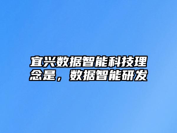 宜興數(shù)據(jù)智能科技理念是，數(shù)據(jù)智能研發(fā)