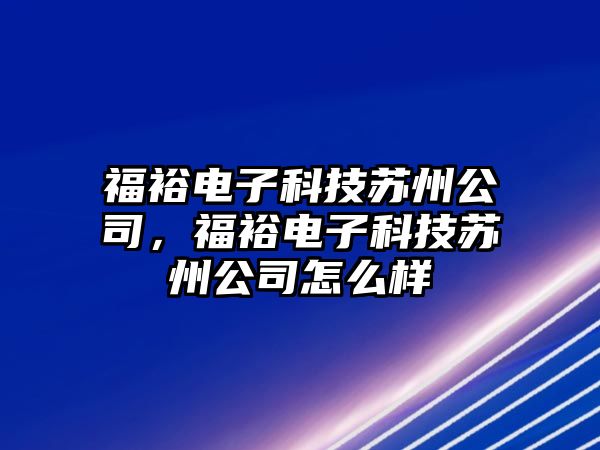 福裕電子科技蘇州公司，福裕電子科技蘇州公司怎么樣