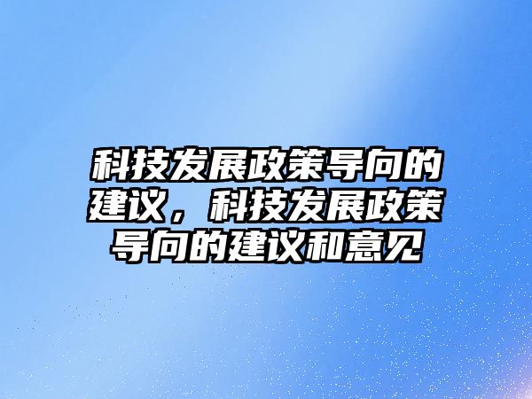 科技發(fā)展政策導(dǎo)向的建議，科技發(fā)展政策導(dǎo)向的建議和意見(jiàn)