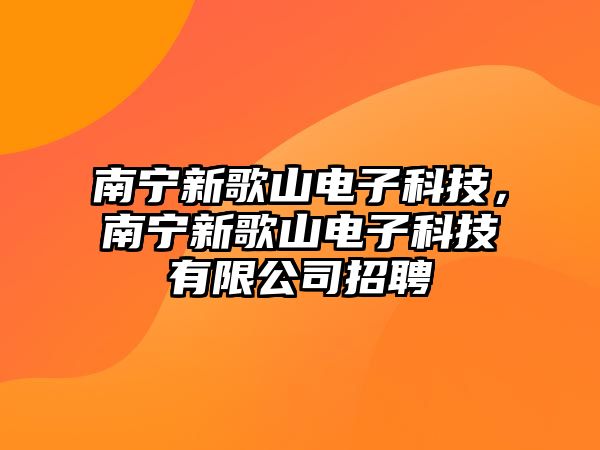 南寧新歌山電子科技，南寧新歌山電子科技有限公司招聘