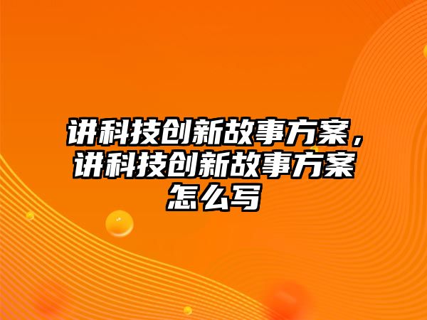 講科技創(chuàng)新故事方案，講科技創(chuàng)新故事方案怎么寫