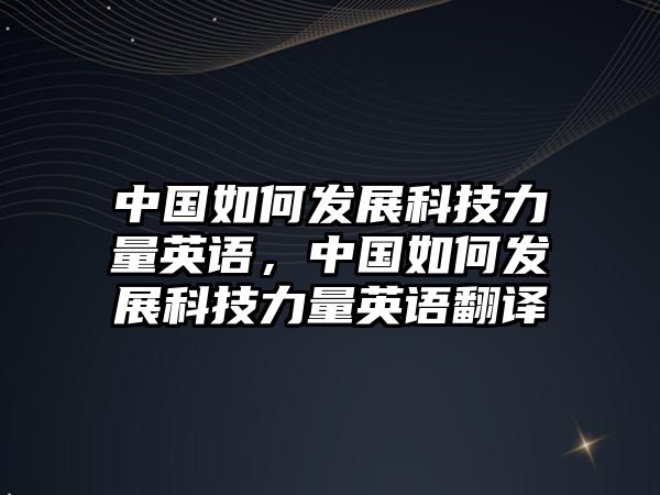 中國如何發(fā)展科技力量英語，中國如何發(fā)展科技力量英語翻譯