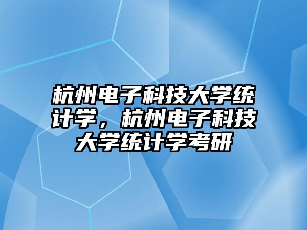 杭州電子科技大學統(tǒng)計學，杭州電子科技大學統(tǒng)計學考研