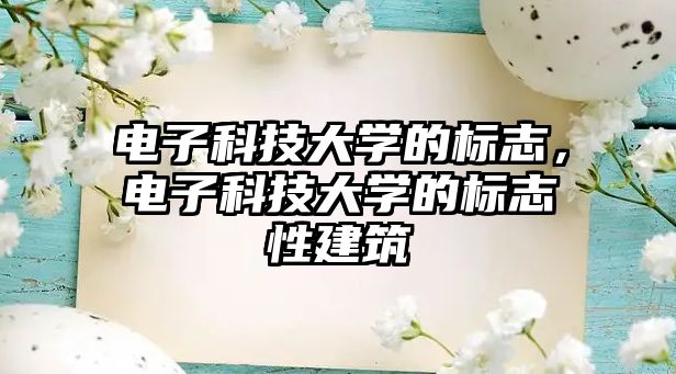 電子科技大學的標志，電子科技大學的標志性建筑