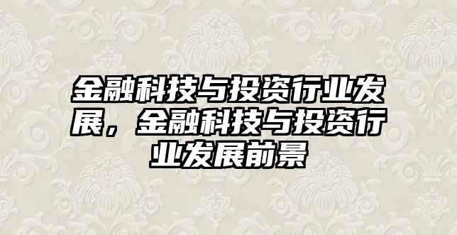 金融科技與投資行業(yè)發(fā)展，金融科技與投資行業(yè)發(fā)展前景