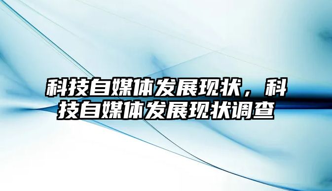 科技自媒體發(fā)展現(xiàn)狀，科技自媒體發(fā)展現(xiàn)狀調(diào)查