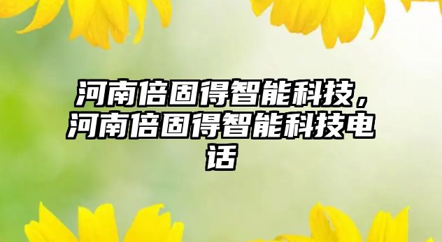 河南倍固得智能科技，河南倍固得智能科技電話