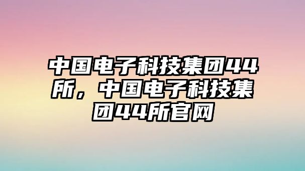 中國電子科技集團44所，中國電子科技集團44所官網(wǎng)