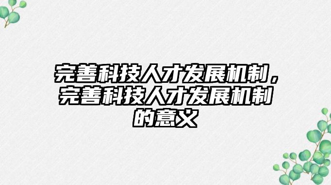 完善科技人才發(fā)展機(jī)制，完善科技人才發(fā)展機(jī)制的意義