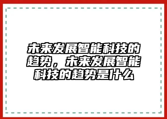 未來發(fā)展智能科技的趨勢(shì)，未來發(fā)展智能科技的趨勢(shì)是什么