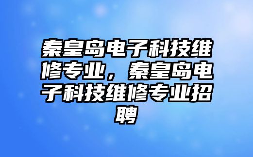 秦皇島電子科技維修專業(yè)，秦皇島電子科技維修專業(yè)招聘