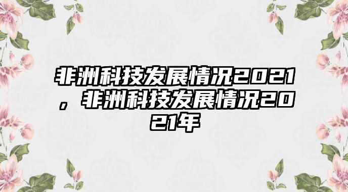 非洲科技發(fā)展情況2021，非洲科技發(fā)展情況2021年