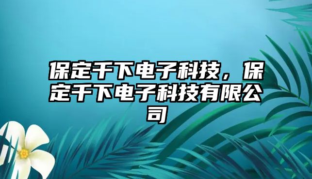 保定千下電子科技，保定千下電子科技有限公司