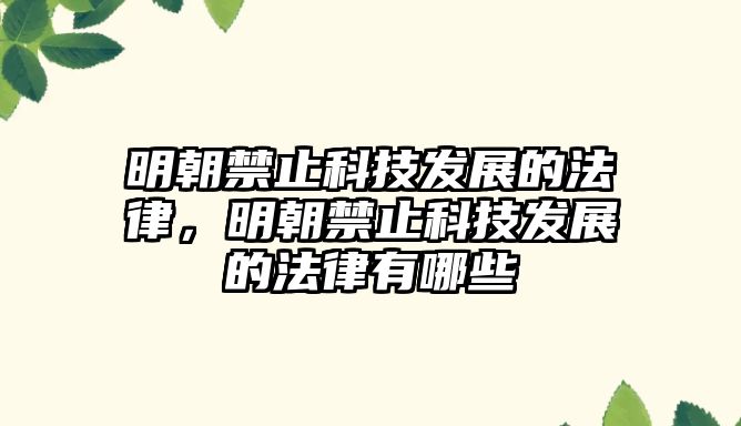 明朝禁止科技發(fā)展的法律，明朝禁止科技發(fā)展的法律有哪些